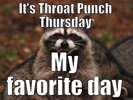It's Throat Punch Thursday and it's Squat Day and...