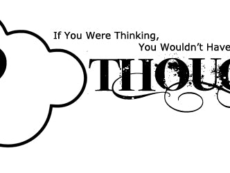 If You Were Thinking, You Wouldn’t Have Thought