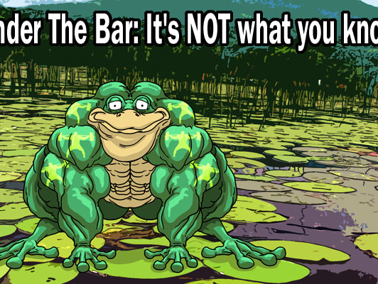 Under The Bar: It's NOT what you know